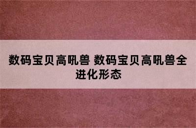 数码宝贝高吼兽 数码宝贝高吼兽全进化形态